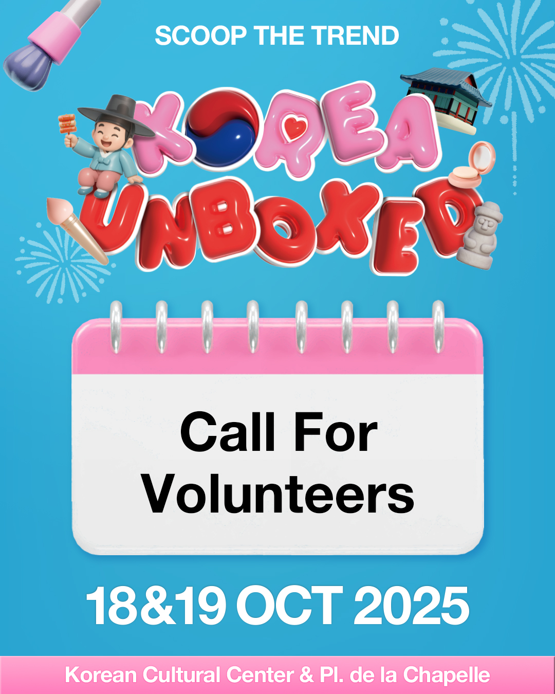 ​  Call for Volunteers for <Korea Unboxed: Scoop the Trend>!  ​  Korean Cultural Center of the Korean Embassy to Belgium & the EU is recruiting volunteers to assist with the 2025 <Korea Unboxed: Scoop the Trend> event.  ​  Applicants are requested to submit their application documents by Sunday, 28 September 2025.  ​  1. Working Conditions  📅 Dates: 18 & 19 Oct. 2025 (Sat & Sun)  ⏰ Hours: 10:00AM-9:00PM (with 1-hour break, subject to change)  📍 Location: Korean Cultural Center & Pl. de la Chapelle  💰 Allowance: €350 (including transportation & meals)  ​  2. Responsibilities  - Help set up and tidy up the event  - Support the smooth running of the activities  - Welcome visitors and provide friendly guidance  ​  3. Eligibility  - Anyone 18 or older who is legally allowed to live and work in Belgium  - Those interested in Korean culture  - Friendly and outgoing, enjoying sharing trends with visitors  ​  ※ Volunteers must attend both event days and the mandatory orientation on Saturday, 10 October 2025.  ​  4. Application  - Deadline: 28 Sep. 2025 (Sun) 11:59PM (Belgium local time)  - Required documents: CV (free format)  - Contact & Submission: koreaunboxed2025@gmail.com  ​  5. Selection Process  - Results : 29 Sep. 2025 (Mon)  - Online Interviews : 1 & 2 Oct. (Wed & Thu)  - Final Results : 6 Oct. 2025 (Mon)  - Orientation : 10 Oct. 2025 (Fri) 6:30PM  ​  6. Notes  - Only successful applicants will be individually notified of the results at each stage.  - Applicants are responsible for any disadvantages resulting from incomplete or missing documents.  - Submission of false information may result in disqualification.  ​